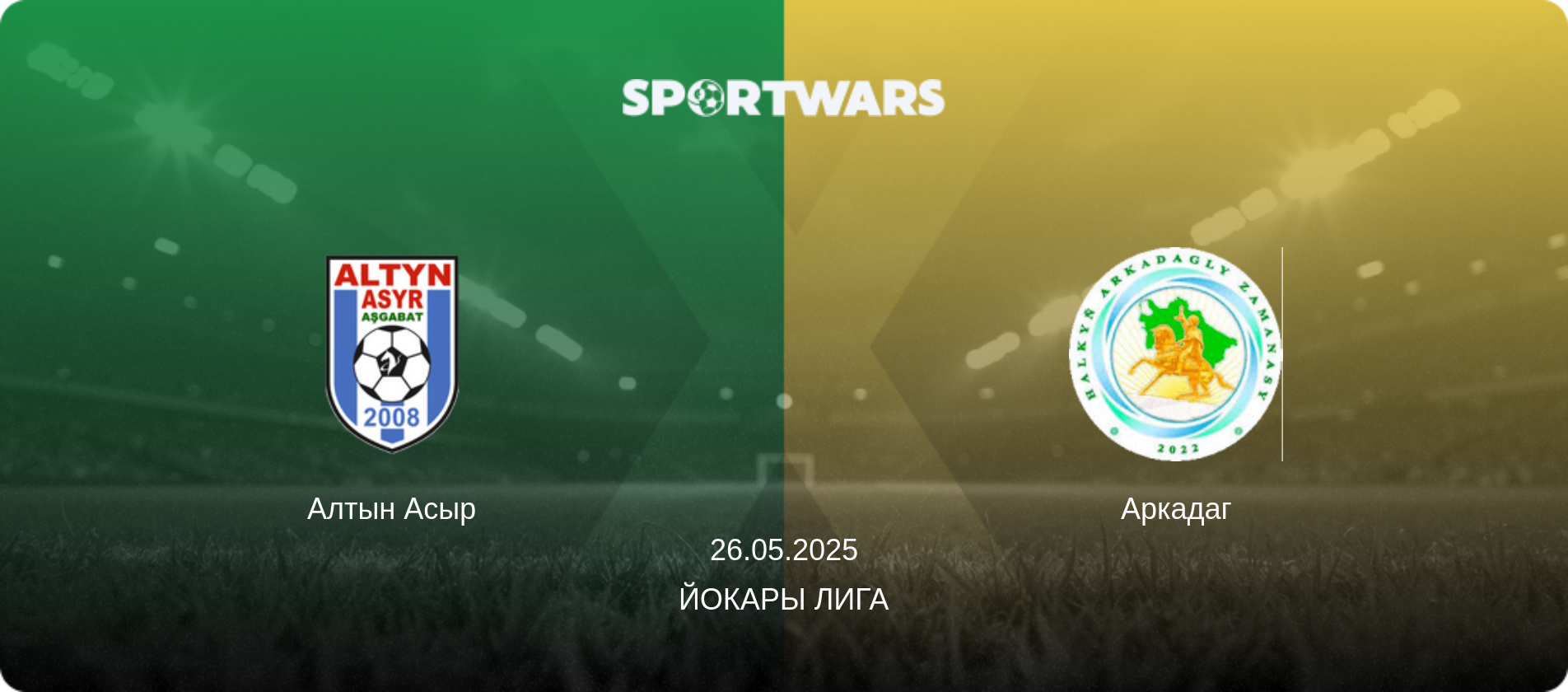 Алтын Асыр - Аркадаг, 26.05.2025 - Йокары Лига (анонс матча)