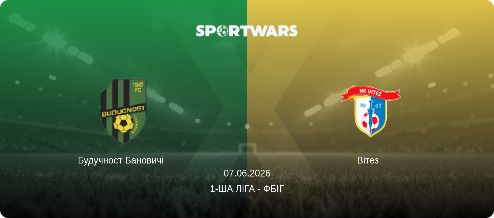 Будучност Бановичі   - Вітез  , 07.06.2026 — 1-ша ліга - ФБіГ (анонс матчу)