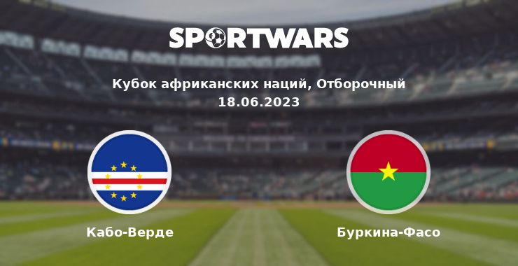 Кабо-Верде — Буркина-Фасо смотреть онлайн трансляцию матча, 18.06.2023