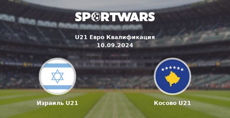 Израиль U21 — Косово U21 смотреть онлайн трансляцию матча, 10.09.2024