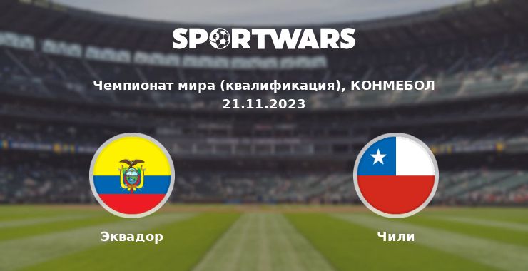 Эквадор — Чили смотреть онлайн трансляцию матча, 21.11.2023