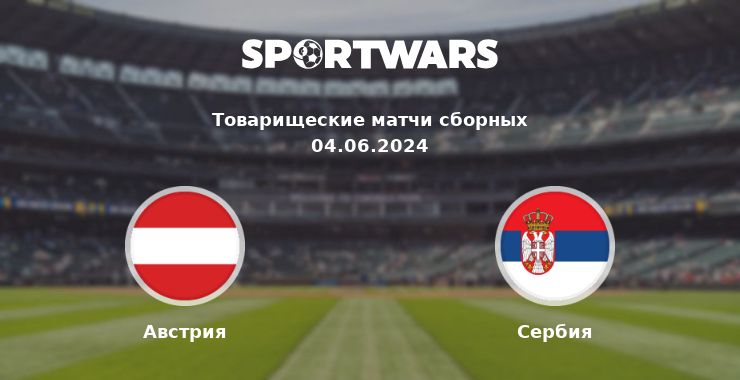 Австрия — Сербия смотреть онлайн трансляцию матча, 04.06.2024