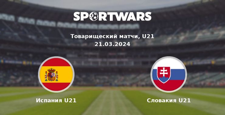 Испания U21 — Словакия U21 смотреть онлайн трансляцию матча, 21.03.2024