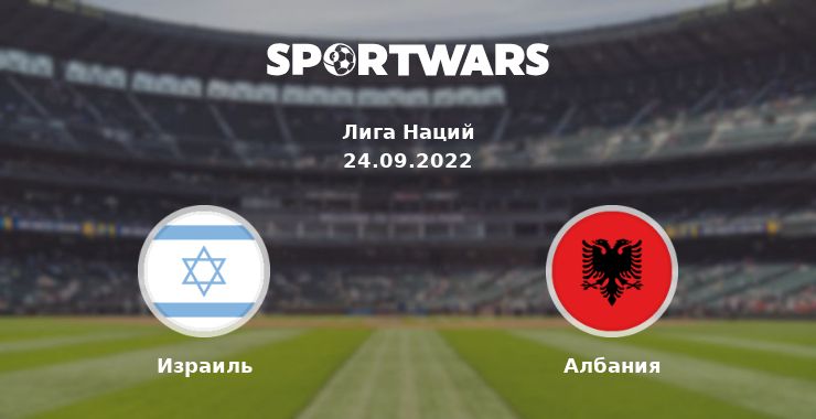 Израиль — Албания смотреть онлайн трансляцию матча, 24.09.2022