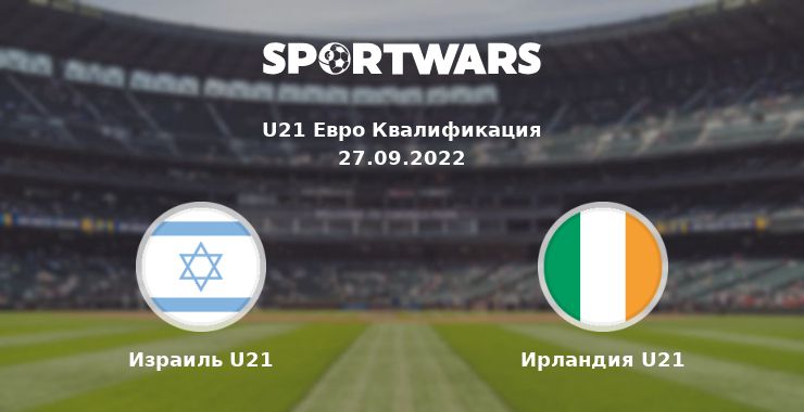 Израиль U21 — Ирландия U21 смотреть онлайн трансляцию матча, 27.09.2022