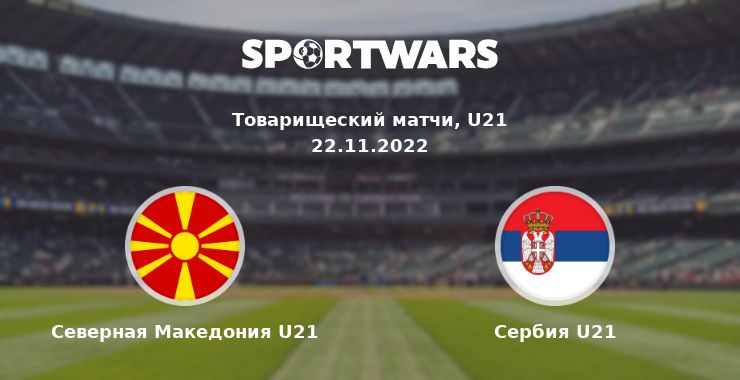 Северная Македония U21 — Сербия U21 смотреть онлайн трансляцию матча, 22.11.2022
