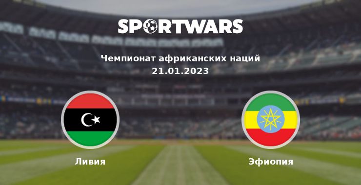 Ливия — Эфиопия смотреть онлайн трансляцию матча, 21.01.2023