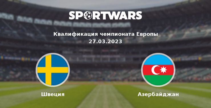 Швеция — Азербайджан смотреть онлайн трансляцию матча, 27.03.2023