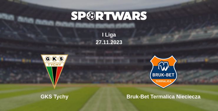 Where to watch the match GKS Tychy - Bruk-Bet Termalica Nieciecza