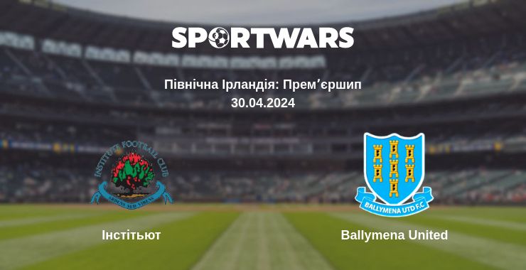 Де дивитись матч Інстітьют - Ballymena United