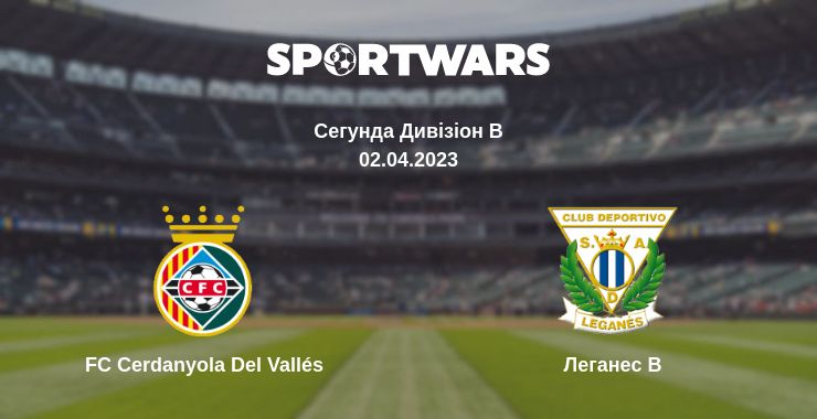 Де дивитись матч FC Cerdanyola Del Vallés - Леганес B