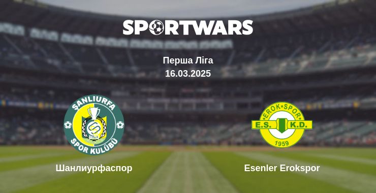 Де дивитись матч Шанлиурфаспор - Esenler Erokspor